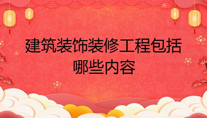 米乐M6 米乐建筑装饰装修工程包括哪些内容？(图1)